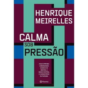 CALMA SOB PRESSÃO: O QUE APRENDI COMANDANDO O BANC - PLANETA