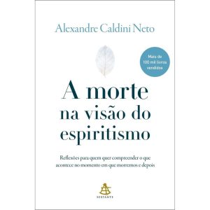 A MORTE NA VISÃO DO ESPIRITISMO: REFLEXÕES PARA QU - EDITORA SEXTANTE