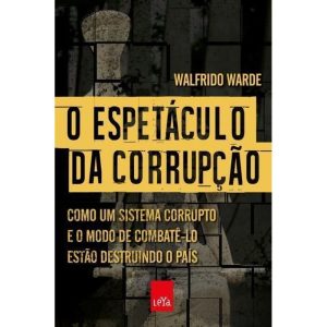 O ESPETÁCULO DA CORRUPÇÃO: COMO UM SISTEMA CORRUPT - LEYA