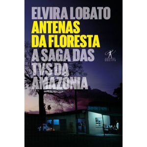 ANTENAS DA FLORESTA: A SAGA DAS TVS DA AMAZÔNIA - OBJETIVA