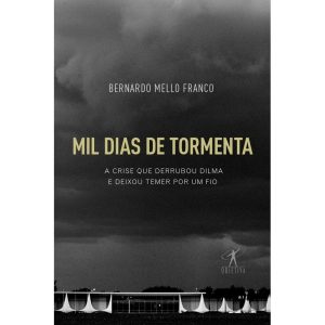 MIL DIAS DE TORMENTA: A CRISE QUE DERRUBOU DILMA E - OBJETIVA