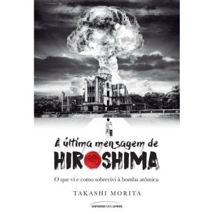 A ÚLTIMA MENSAGEM DE HIROSHIMA - O QUE VI E COMO S - UNIVERSO DOS LIVROS