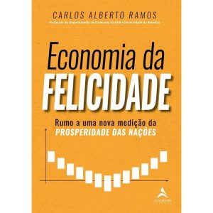 Economia da felicidade: rumo a uma nova medição da - ALTA BOOKS