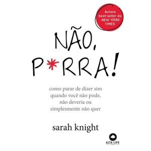Não, p*rra: como parar de dizer sim quando você nã - ALTA LIFE