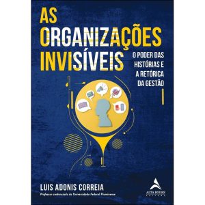 As organizações invisíveis: o poder das histórias  - ALTA BOOKS