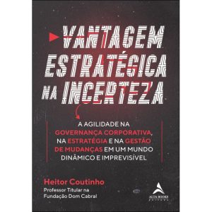 Vantagem estratégica na incerteza: a agilidade na  - ALTA BOOKS