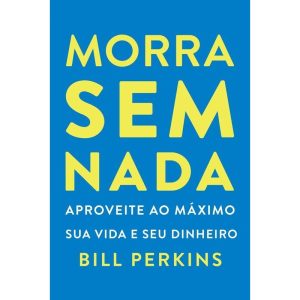 MORRA SEM NADA: APROVEITE AO MÁXIMO SUA VIDA E SEU - INTRÍNSECA
