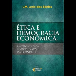 ÉTICA E DEMOCRACIA ECONÓMICA: CAMINHOS PARA A SOCI - EDITORA IDEIAS & LETRAS