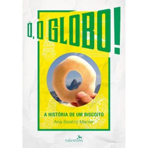 Ó, O GLOBO!: A HISTÓRIA DE UM BISCOITO - EDITORA VALENTINA LTDA