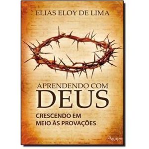 APRENDENDO COM DEUS-CRESCENDO EM MEIO AS PROVACOES - AGAPE EDITORA AMOR INCONDICIONAL