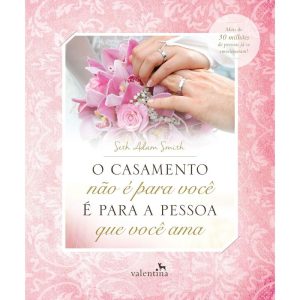 O CASAMENTO NÃO É PARA VOCÊ - É PARA A PESSOA QUE  - EDITORA VALENTINA LTDA