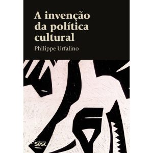 A INVENÇÃO DA POLÍTICA CULTURAL - EDIÇÕES SESC