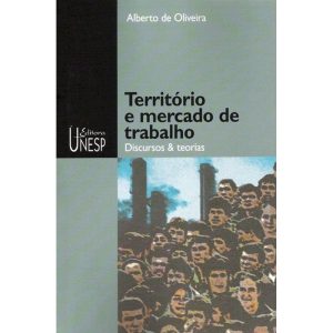 TERRITÓRIO E MERCADO DE TRABALHO: DISCURSOS & TEOR - EDITORA UNESP