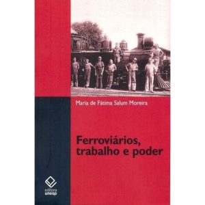 FERROVIÁRIOS, TRABALHO E PODER: ESTRADA DE FERRO S - EDITORA UNESP