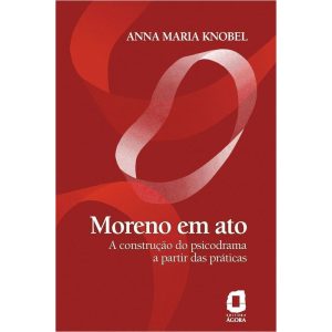 MORENO EM ATO: A CONSTRUÇÃO DO PSICODRAMA A PARTIR - EDITORA ÁGORA