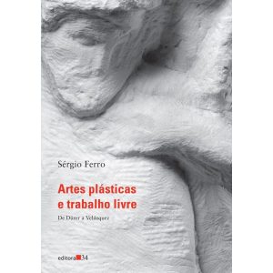 ARTES PLÁSTICAS E TRABALHO LIVRE I: DE DURER A VEL - EDITORA 34