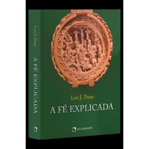 A FÉ EXPLICADA - CAPA DURA - QUADRANTE