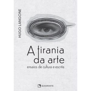 A TIRANIA DA ARTE: ENSAIOS DE CULTURA E ESCRITA - QUADRANTE