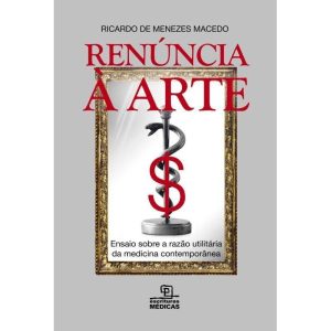 RENÚNCIA À ARTE - ENSAIO SOBRE A RAZÃO UTILITÁRIA  - Escrituras Médicas