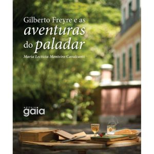 GILBERTO FREYRE E AS AVENTURAS DO PALADAR - GAIA