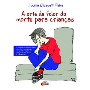 A ARTE DE FALAR DA MORTE PARA CRIANÇAS: A LITERATU - EDITORA IDEIAS & LETRAS