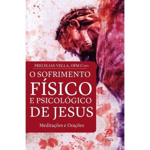 SOFRIMENTO FÍSICO E PSICOLÓGICO DE JESUS - PALAVRA E PRECE