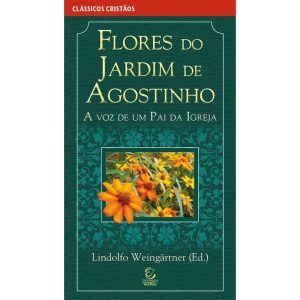 Flores do jardim de Agostinho: A voz de um pai da  - EDITORA EVANGELICA ESPERANCA