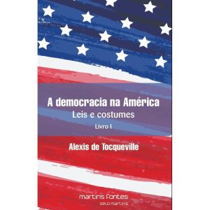 A democracia na América: leis e costumes - Livro I - MARTINS EDITORA