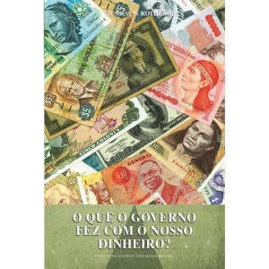 O QUE O GOVERNO FEZ COM O NOSSO DINHEIRO? - EDITORA LVM