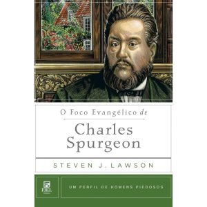 O FOCO EVANGÉLICO DE CHARLES SPURGEON: UM PERFIL D - EDITORA FIEL