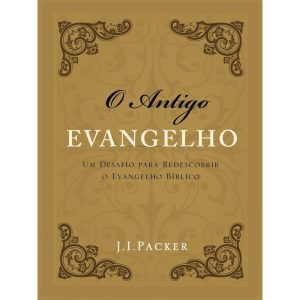 O ANTIGO EVANGELHO: UM DESAFIO PARA REDESCOBRIR O  - EDITORA FIEL