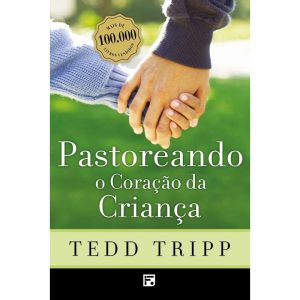 PASTOREANDO O CORAÇÃO DA CRIANÇA - EDITORA FIEL
