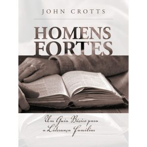 HOMENS FORTES: UM GUIA BÁSICO PARA A LIDERANÇA FAM - EDITORA FIEL