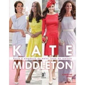 KATE MIDDLETON - ESTILO E ELEGANCIA DO MAIOR ÍCONE - PRATA EDITORA