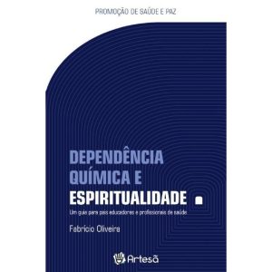 Dependência química e espiritualidade: um guia par - ARTESÃ EDITORA