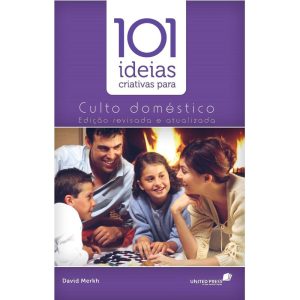 101 IDEIAS CRIATIVAS PARA O CULTO DOMÉSTICO - UNITED PRESS