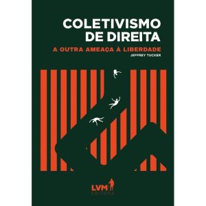 COLETIVISMO DE DIREITA - A OUTRA AMEAÇA À LIBERDAD - EDITORA LVM