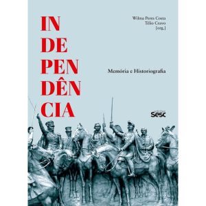 INDEPENDÊNCIA: MEMÓRIA E HISTORIOGRAFIA - EDIÇÕES SESC