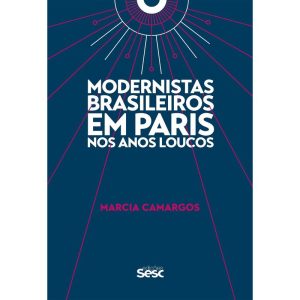 MODERNISTAS BRASILEIROS EM PARIS NOS ANOS LOUCOS - EDIÇÕES SESC