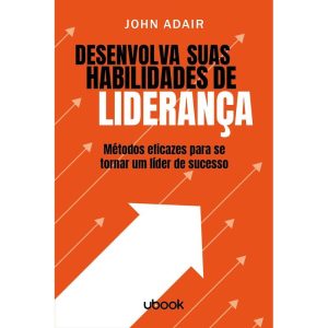 DESENVOLVA SUAS HABILIDADES DE LIDERANÇA: MÉTODOS  - UBOOK