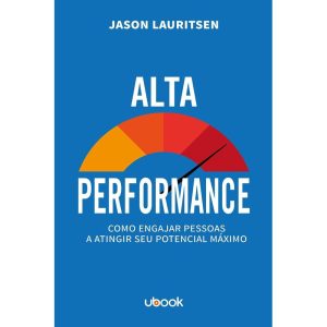 ALTA PERFORMANCE: COMO ENGAJAR PESSOAS A ATINGIR S - UBOOK