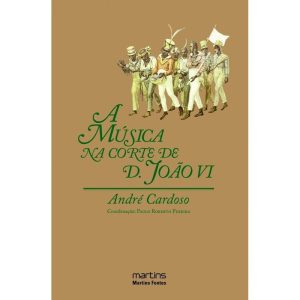 A música na corte de D. João VI: 1808-1821 - MARTINS EDITORA