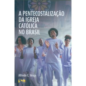 A PENTECOSTALIZAÇÃO DA IGREJA CATÓLICA NO BRASIL - EDITORA O SOM DAS PALAVRAS