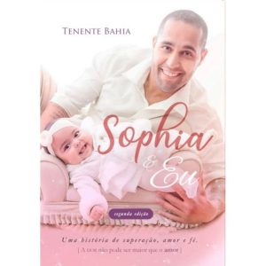 SOPHIA & EU - UMA HISTÓRIA DE SUPERAÇÃO, AMOR E FÉ - TENENTE BAHIA