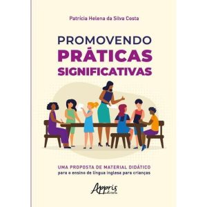 PROMOVENDO PRÁTICAS SIGNIFICATIVAS: UMA PROPOSTA DE MATERIAL DIDÁTICO PARA O ENSINO DE LÍNGUA INGLESA PARA CRIANÇAS - APPRIS EDITORA E LIVRARIA LTDA