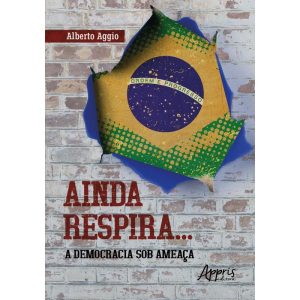 AINDA RESPIRA...: A DEMOCRACIA SOB AMEAÇA - APPRIS EDITORA E LIVRARIA LTDA