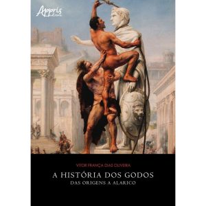 A HISTÓRIA DOS GODOS: DAS ORIGENS A ALARICO - APPRIS EDITORA E LIVRARIA LTDA