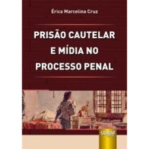 PRISÃO CAUTELAR E MÍDIA NO PROCESSO PENAL - JURUÁ EDITORA