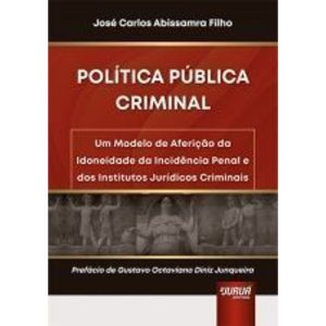 POLÍTICA PÚBLICA CRIMINAL - UM MODELO DE AFERIÇÃO DA IDONEIDADE DA INCIDÊNCIA PENAL E DOS INSTITUTOS JURÍDICOS CRIMINAIS - JURUÁ EDITORA