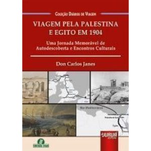 VIAGEM PELA PALESTINA E EGITO EM 1904 - UMA JORNADA MEMORÁVEL DE AUTODESCOBERTA E ENCONTROS CULTURAIS - JURUÁ EDITORA